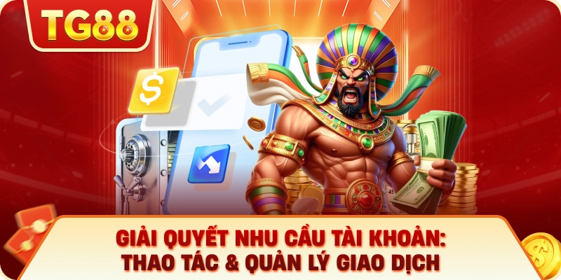 Giải Quyết Nhu Cầu Tài Khoản: Thao Tác & Quản Lý Giao Dịch